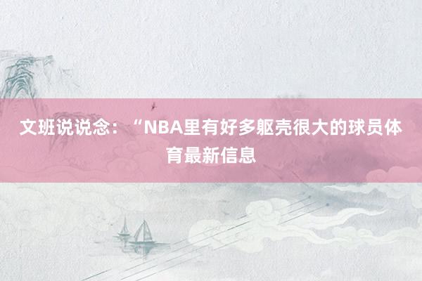 文班说说念：“NBA里有好多躯壳很大的球员体育最新信息