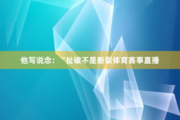 他写说念：“扯破不是断裂体育赛事直播