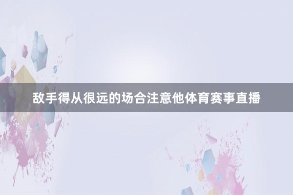 敌手得从很远的场合注意他体育赛事直播