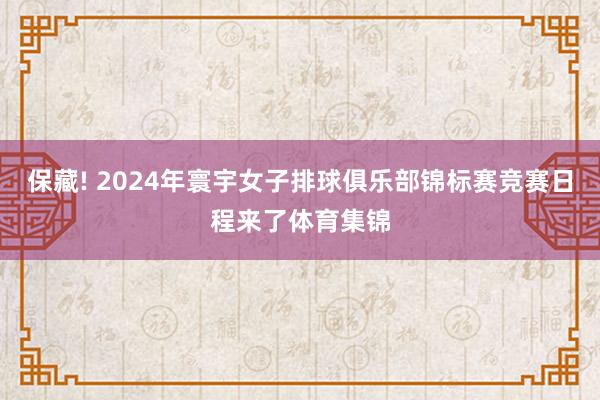 保藏! 2024年寰宇女子排球俱乐部锦标赛竞赛日程来了体育集锦