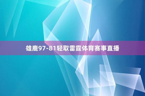 雄鹿97-81轻取雷霆体育赛事直播