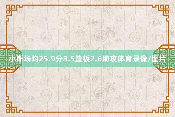 小斯场均25.9分8.5篮板2.6助攻体育录像/图片