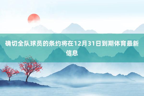 确切全队球员的条约将在12月31日到期体育最新信息