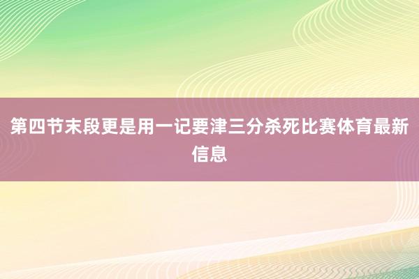 第四节末段更是用一记要津三分杀死比赛体育最新信息