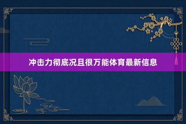 冲击力彻底况且很万能体育最新信息