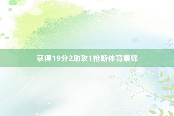 获得19分2助攻1抢断体育集锦