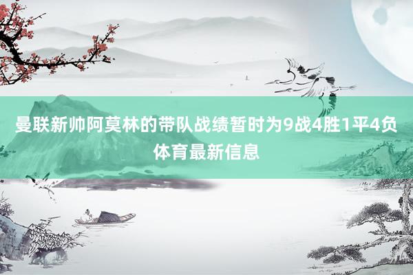 曼联新帅阿莫林的带队战绩暂时为9战4胜1平4负体育最新信息