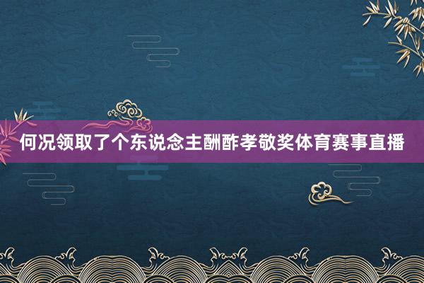 何况领取了个东说念主酬酢孝敬奖体育赛事直播