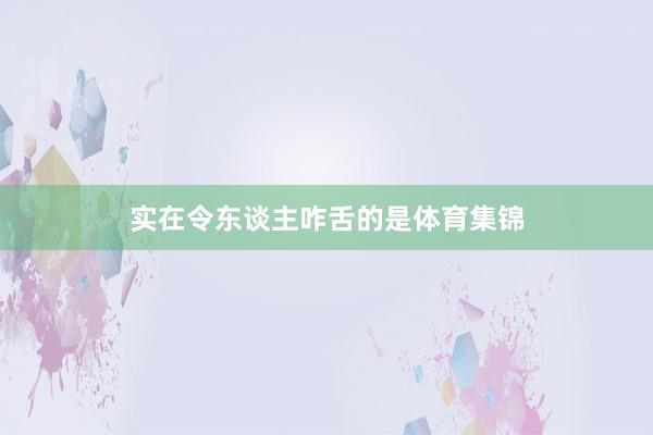 实在令东谈主咋舌的是体育集锦