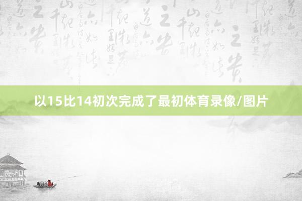 以15比14初次完成了最初体育录像/图片