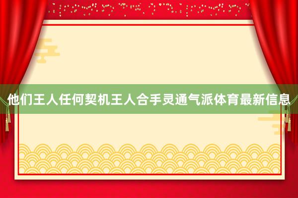 他们王人任何契机王人合手灵通气派体育最新信息