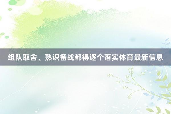 组队取舍、熟识备战都得逐个落实体育最新信息