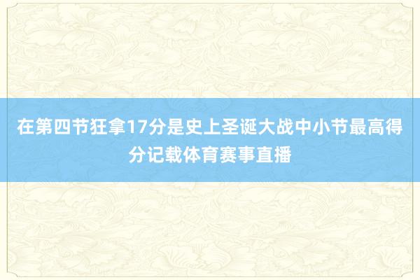 在第四节狂拿17分是史上圣诞大战中小节最高得分记载体育赛事直播