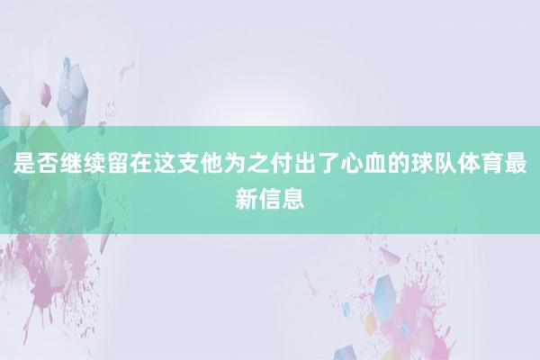 是否继续留在这支他为之付出了心血的球队体育最新信息