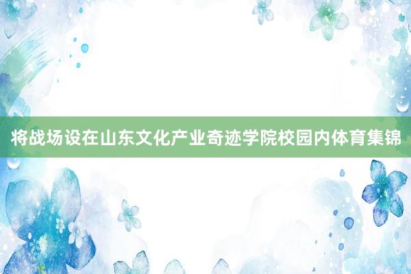 将战场设在山东文化产业奇迹学院校园内体育集锦