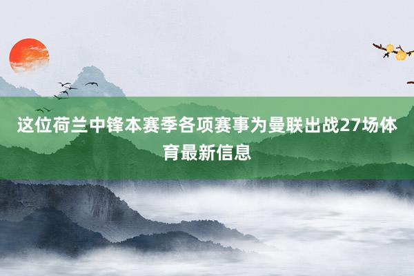 这位荷兰中锋本赛季各项赛事为曼联出战27场体育最新信息