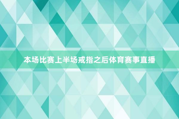 本场比赛上半场戒指之后体育赛事直播