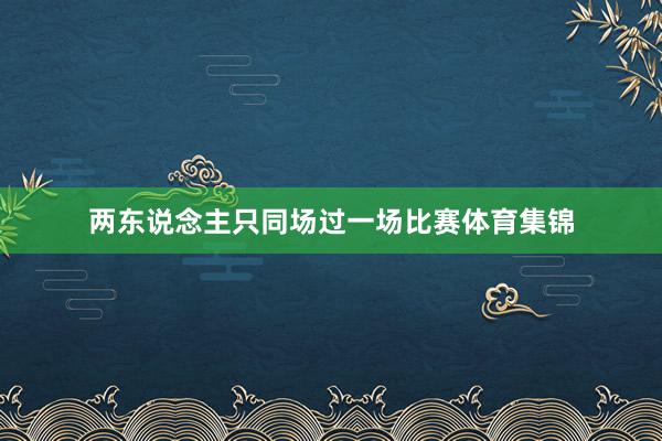 两东说念主只同场过一场比赛体育集锦