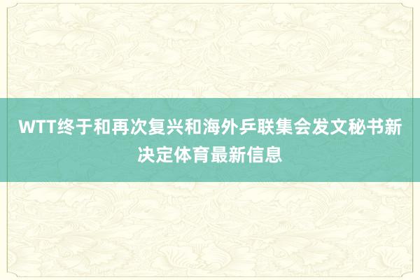 WTT终于和再次复兴和海外乒联集会发文秘书新决定体育最新信息