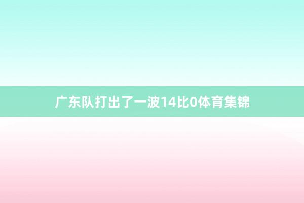 广东队打出了一波14比0体育集锦