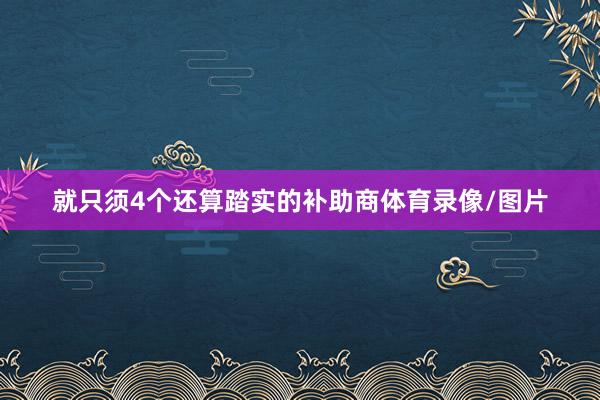 就只须4个还算踏实的补助商体育录像/图片