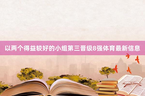 以两个得益较好的小组第三晋级8强体育最新信息