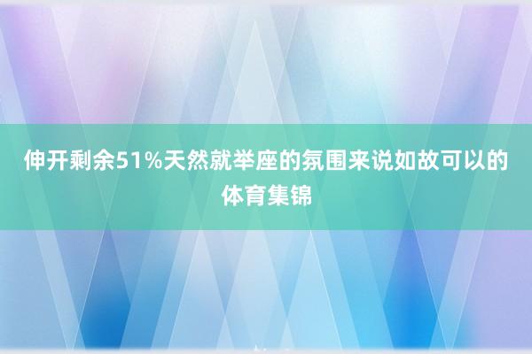 伸开剩余51%天然就举座的氛围来说如故可以的体育集锦