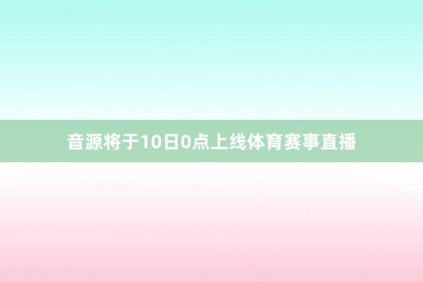 音源将于10日0点上线体育赛事直播