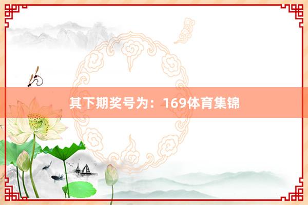 其下期奖号为：169体育集锦