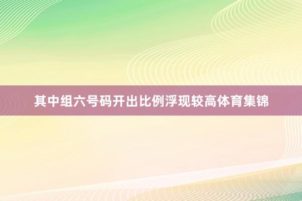 其中组六号码开出比例浮现较高体育集锦