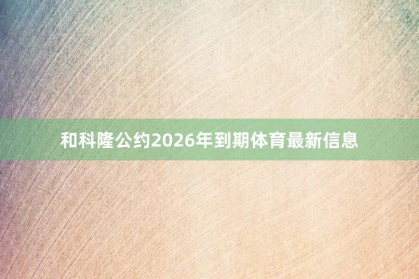 和科隆公约2026年到期体育最新信息