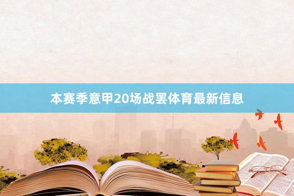 本赛季意甲20场战罢体育最新信息