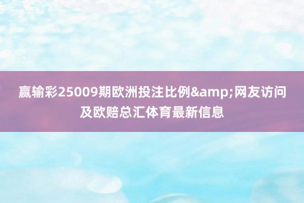 赢输彩25009期欧洲投注比例&网友访问及欧赔总汇体育最新信息