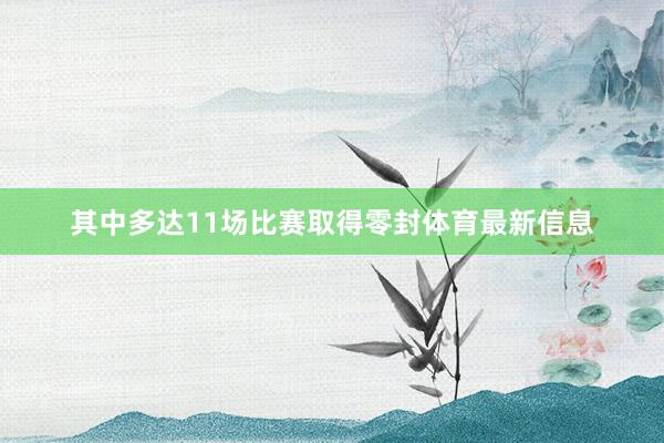 其中多达11场比赛取得零封体育最新信息