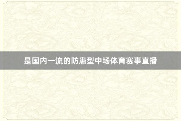 是国内一流的防患型中场体育赛事直播