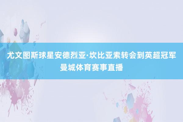 尤文图斯球星安德烈亚·坎比亚索转会到英超冠军曼城体育赛事直播