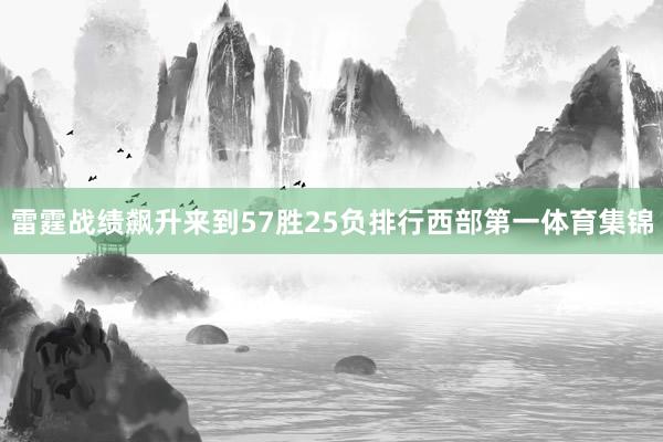 雷霆战绩飙升来到57胜25负排行西部第一体育集锦