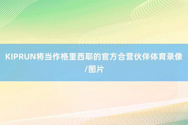 KIPRUN将当作格里西耶的官方合营伙伴体育录像/图片