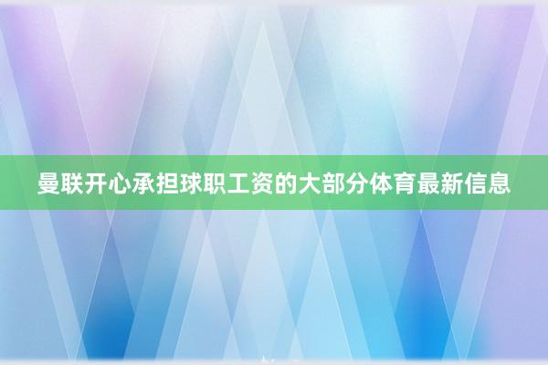 曼联开心承担球职工资的大部分体育最新信息