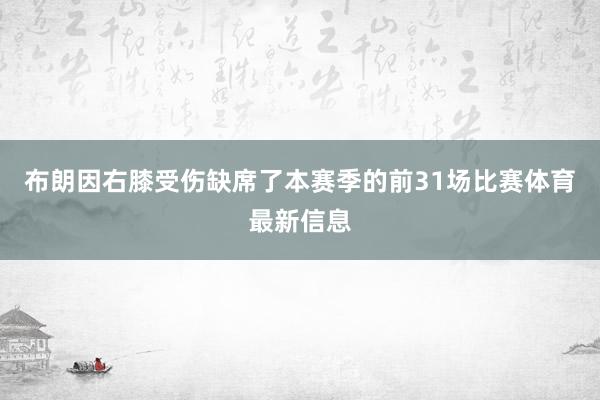 布朗因右膝受伤缺席了本赛季的前31场比赛体育最新信息