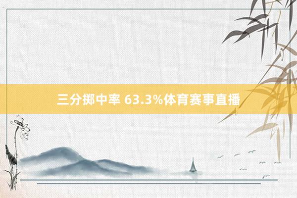 三分掷中率 63.3%体育赛事直播