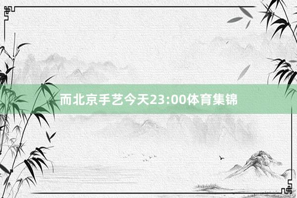 而北京手艺今天23:00体育集锦