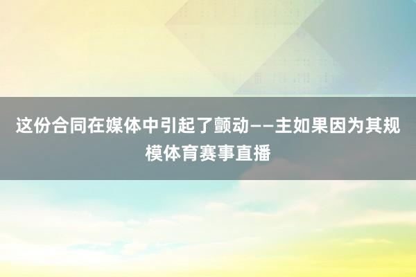 这份合同在媒体中引起了颤动——主如果因为其规模体育赛事直播