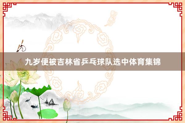 九岁便被吉林省乒乓球队选中体育集锦