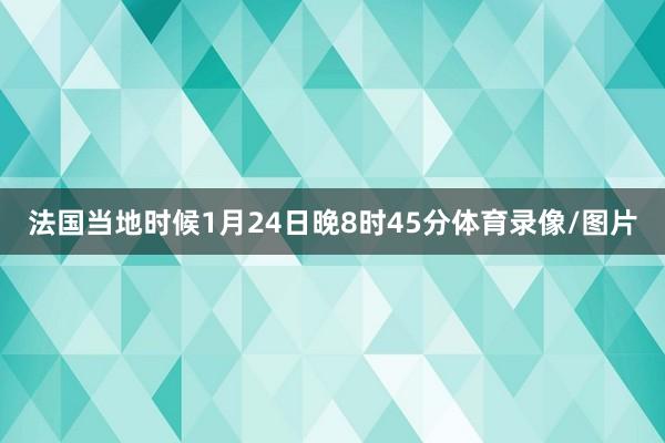 法国当地时候1月24日晚8时45分体育录像/图片