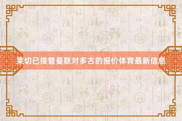 莱切已接管曼联对多古的报价体育最新信息