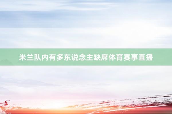 米兰队内有多东说念主缺席体育赛事直播