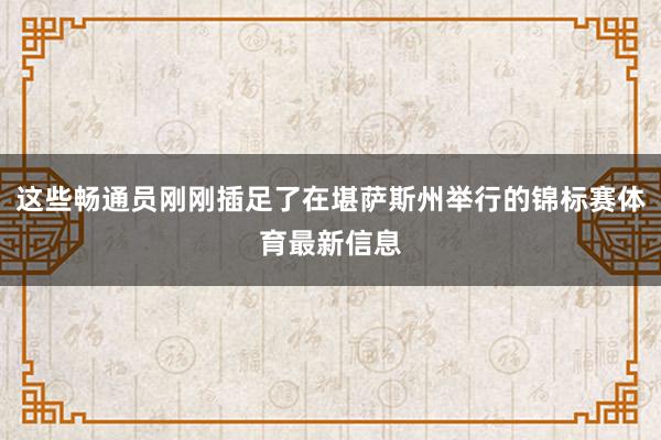 这些畅通员刚刚插足了在堪萨斯州举行的锦标赛体育最新信息