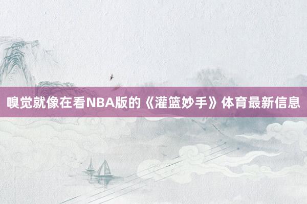 嗅觉就像在看NBA版的《灌篮妙手》体育最新信息