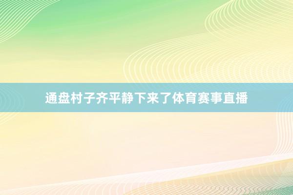 通盘村子齐平静下来了体育赛事直播